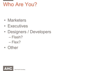 Who Are You? Marketers Executives Designers / Developers Flash?  Flex? Other 