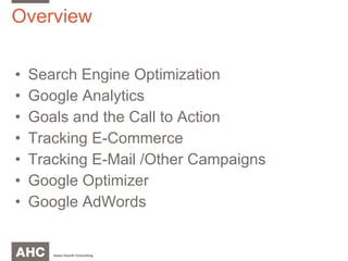 Overview Search Engine Optimization Google Analytics Goals and the Call to Action Tracking E-Commerce Tracking E-Mail /Other Campaigns Google Optimizer Google AdWords 