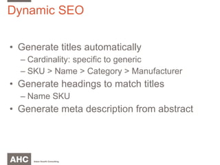 Dynamic SEO Generate titles automatically Cardinality: specific to generic SKU > Name > Category > Manufacturer Generate headings to match titles Name SKU Generate meta description from abstract 