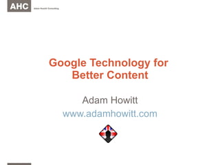 Google Technology for  Better Content Adam Howitt www.adamhowitt.com 