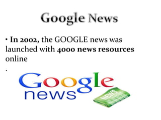 • In 2002, the GOOGLE news was
launched with 4000 news resources
online
.
 