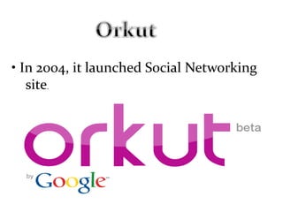 • In 2004, it launched Social Networking
site.
 