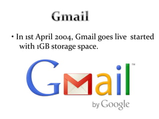 • In 1st April 2004, Gmail goes live started
with 1GB storage space.
 