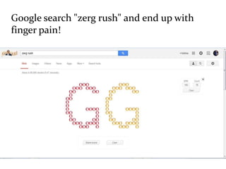Google search "zerg rush" and end up with
finger pain!
 