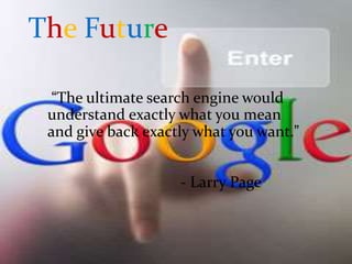 The Future
“The ultimate search engine would
understand exactly what you mean
and give back exactly what you want.”
- Larry Page
 