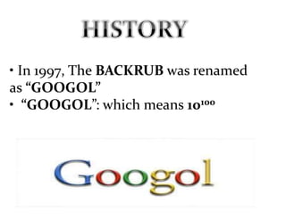 • In 1997, The BACKRUB was renamed
as “GOOGOL”
• “GOOGOL”: which means 10100
 