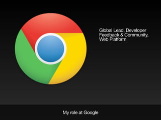 My role at Google
Global Lead, Developer
Feedback & Community,
Web Platform
 