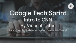 Google Tech Sprint
Intro to CNN
By Vincent Tatan
Google Data Analyst (Machine Learning)
 
