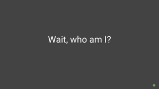 Wait, who am I?
 