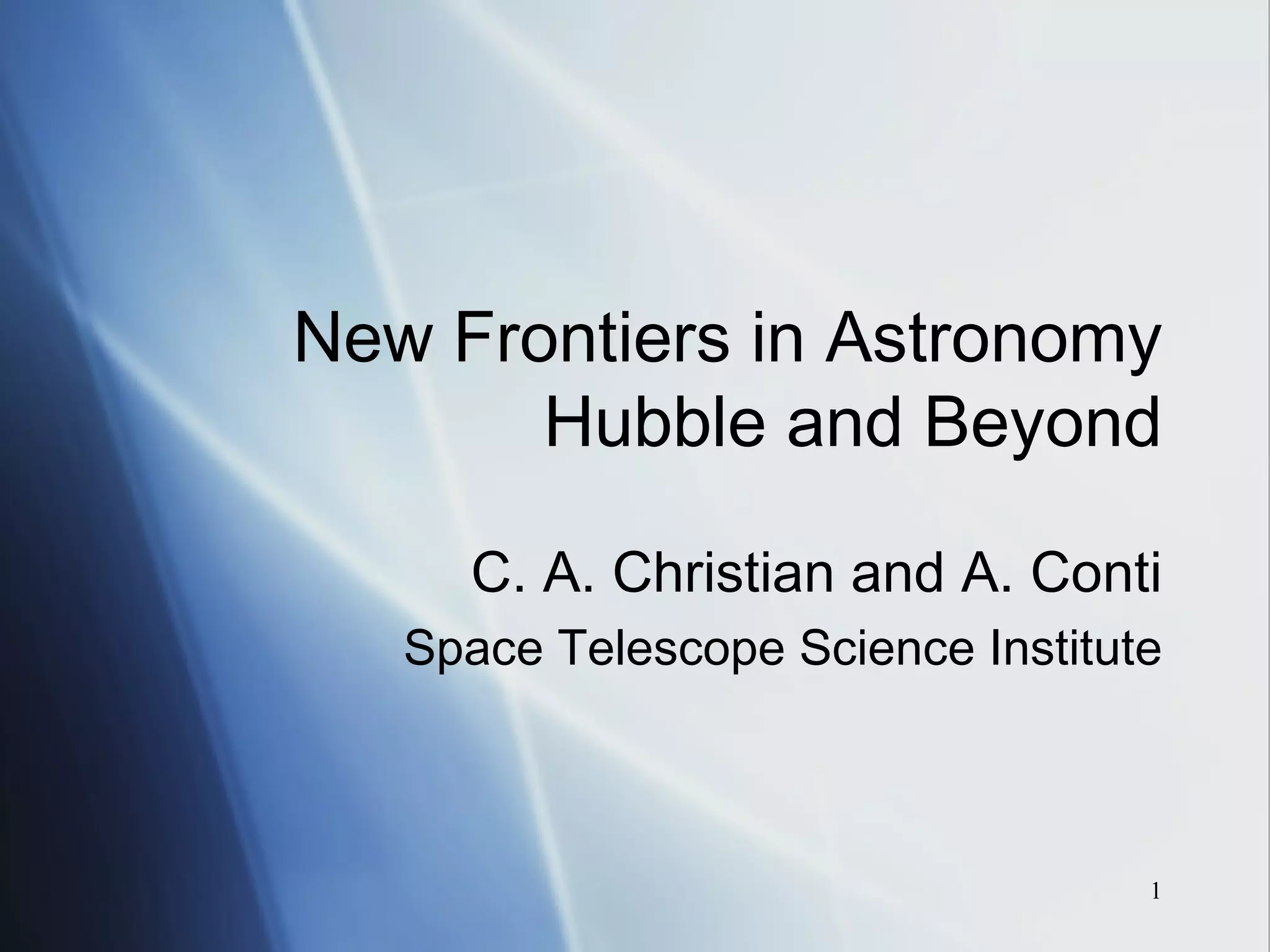 New Frontiers in Astronomy Hubble and Beyond C. A. Christian and A. Conti Space Telescope Science Institute 
