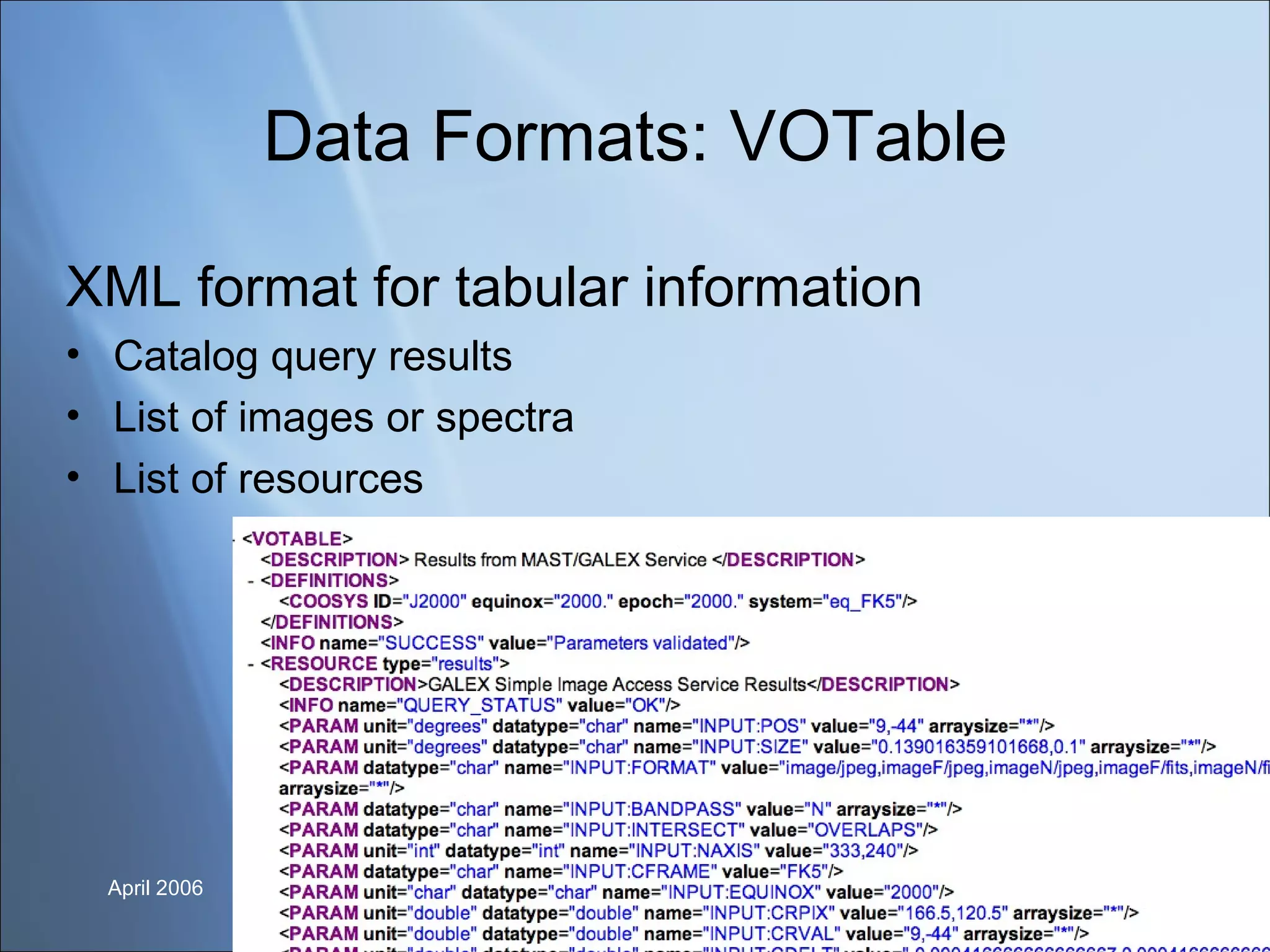 Data Formats: VOTable XML format for tabular information Catalog query results List of images or spectra List of resources 