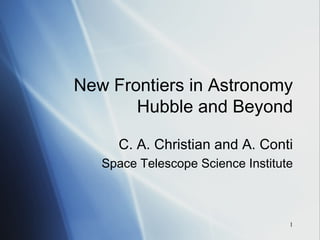 New Frontiers in Astronomy Hubble and Beyond C. A. Christian and A. Conti Space Telescope Science Institute 
