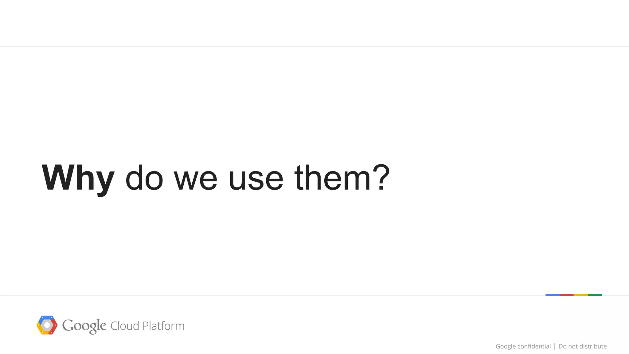 Google confidential │ Do not distributeGoogle confidential │ Do not distribute
Why do we use them?
 