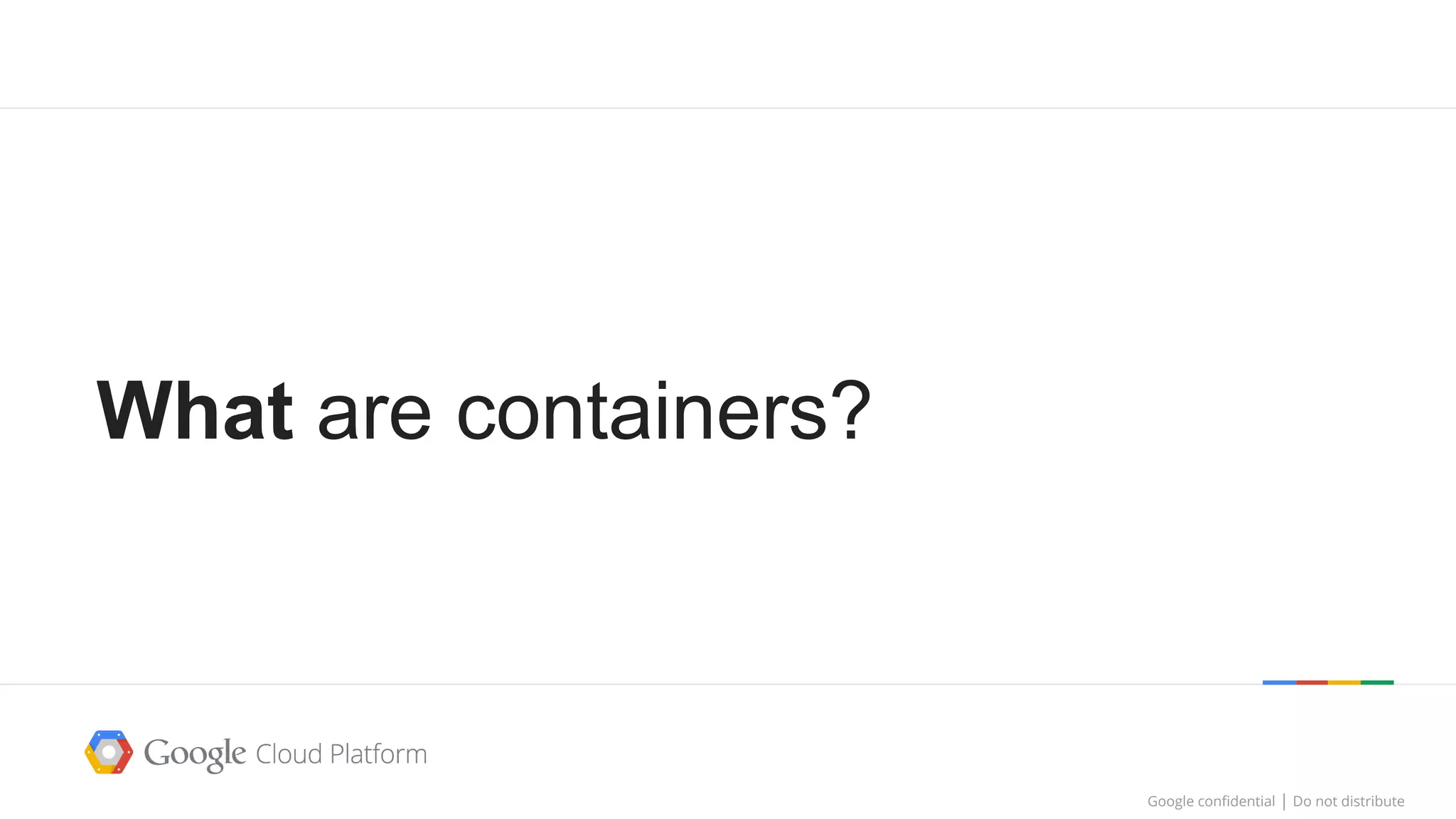 Google confidential │ Do not distributeGoogle confidential │ Do not distribute
What are containers?
 