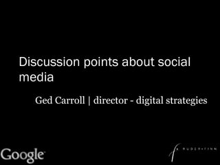 Discussion points about social media Ged Carroll | director - digital strategies 