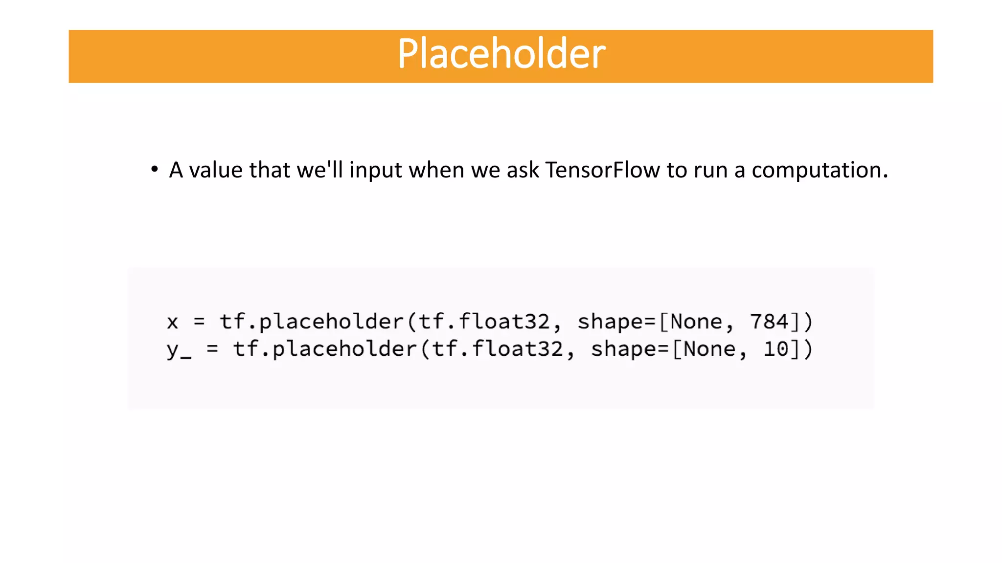 • A value that we'll input when we ask TensorFlow to run a computation.
Placeholder
 