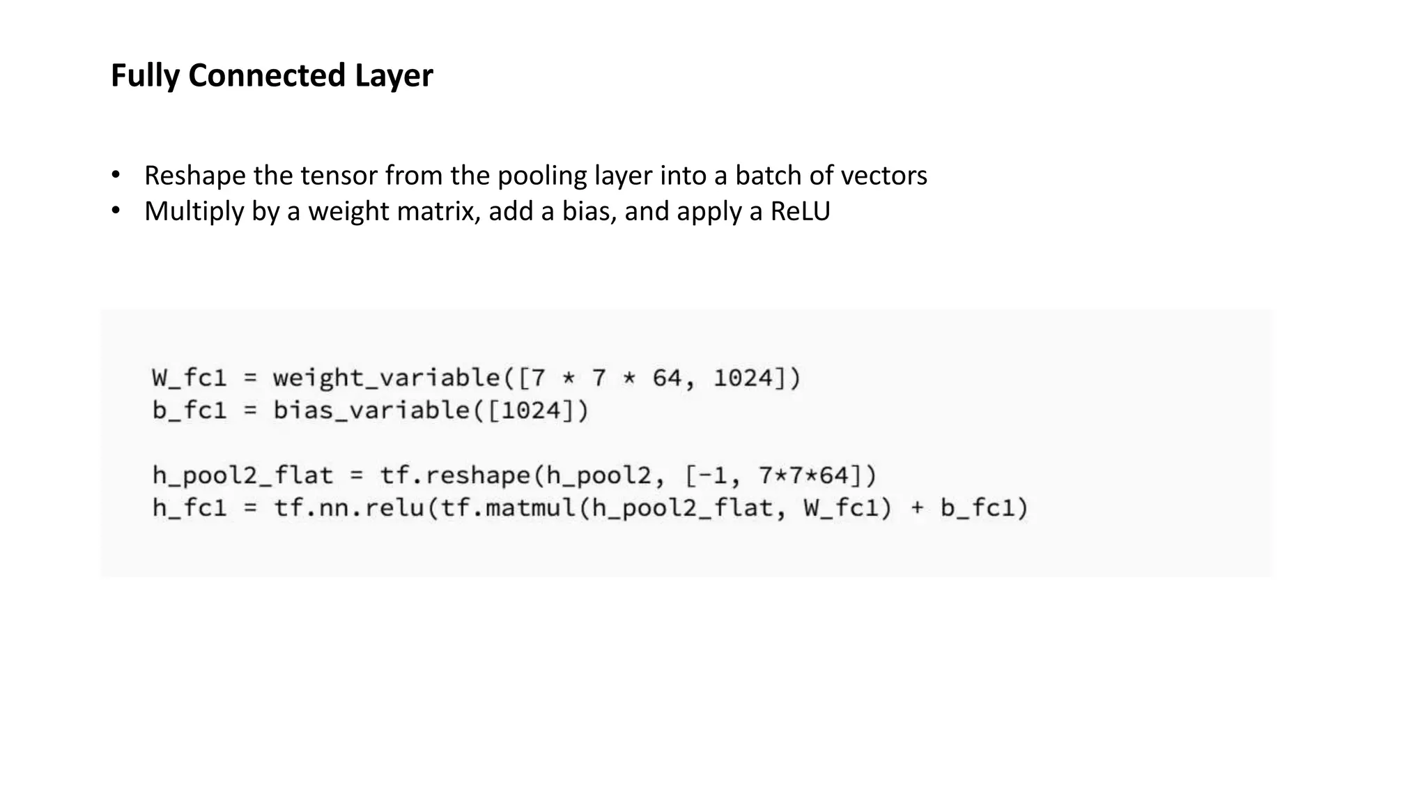 Fully Connected Layer
• Reshape the tensor from the pooling layer into a batch of vectors
• Multiply by a weight matrix, add a bias, and apply a ReLU
 