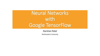 Neural Networks
with
Google TensorFlow
Darshan Patel
Northeastern University
 