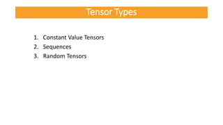 1. Constant Value Tensors
2. Sequences
3. Random Tensors
Tensor Types
 