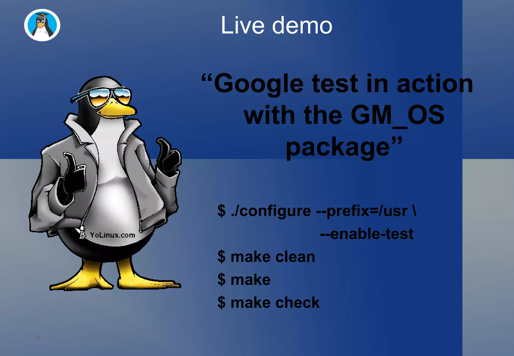 Live demo “ Google test in action with the GM_OS package” $ ./configure --prefix=/usr \   --enable-test $ make clean $ make $ make check 
