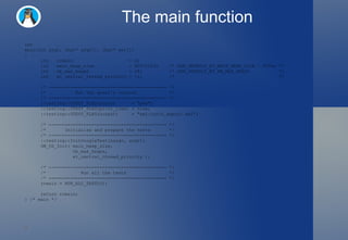 The main function int main(int argc, char* argv[], char* env[]) { int rcmain    = 0; int main_heap_size  = 800*1024; /* OOM_DEFAULT_ET_MAIN_HEAP_SIZE : 800ko */ int  nb_max_heaps  = 48; /* OOM_DEFAULT_ET_NB_MAX_HEAPS  */ int  et_central_thread_priority = -1; /*    */ /* -------------------------------------------- */ /*  Set the gtest's context  */ /* -------------------------------------------- */ ::testing::GTEST_FLAG(color)  = "yes"; ::testing::GTEST_FLAG(print_time) = true; ::testing::GTEST_FLAG(output)  = "xml:junit_export.xml"; /* -------------------------------------------- */ /*  Initialize and prepare the tests  */ /* -------------------------------------------- */ ::testing::InitGoogleTest(&argc, argv); GM_OS_Init( main_heap_size,    nb_max_heaps,  et_central_thread_priority ); /* -------------------------------------------- */ /*  Run all the tests  */ /* -------------------------------------------- */ rcmain = RUN_ALL_TESTS(); return rcmain; } /* main */ 