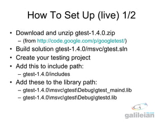 How To Set Up (live) 1/2 <ul><li>Download and unzip gtest-1.4.0.zip </li></ul><ul><ul><li>(from  http:// code.google.com/p...