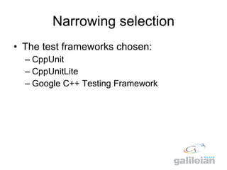 Narrowing selection <ul><li>The test frameworks chosen: </li></ul><ul><ul><li>CppUnit  </li></ul></ul><ul><ul><li>CppUnitL...