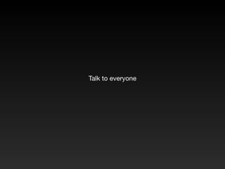 Talk to everyone
 