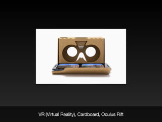 VR (Virtual Reality), Cardboard, Oculus Rift
 