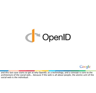 and this last case starts to get at why OpenID, as a technology, and a concept is core to the
architecture of the social w...