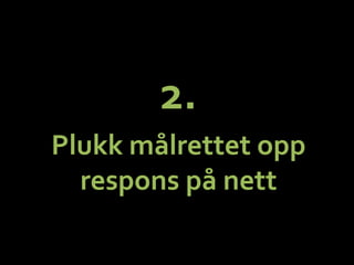 2.	
 ?	
 ?
Plukk	
 ?m?lrettet	
 ?opp	
 ?
respons	
 ?p?	
 ?nett	
 ?
 