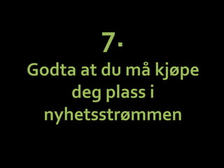 7.	
 ?	
 ?
Godta	
 ?at	
 ?du	
 ?m?	
 ?kj?pe	
 ?
deg	
 ?plass	
 ?i	
 ?
nyhetsstr?mmen	
 ?
 