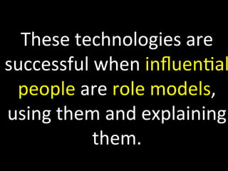 ?
	
 ?
These	
 ?technologies	
 ?are	
 ?
successful	
 ?when	
 ?in?uenDal
people	
 ?are	
 ?role	
 ?models,	
 ?
using	
 ?them	
 ?and	
 ?explaining	
 ?
them.	
 ?
 