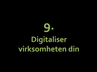 9.	
 ?	
 ?
Digitaliser	
 ?
virksomheten	
 ?din	
 ?
 