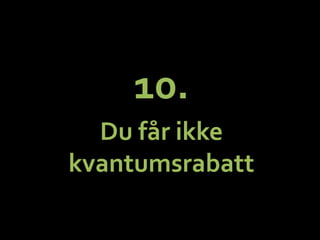 10.	
 ?	
 ?
Du	
 ?f?r	
 ?ikke	
 ?
kvantumsrabatt	
 ?
 