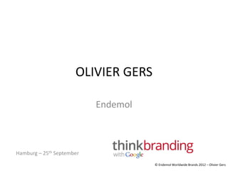 OLIVIER GERS

                           Endemol



Hamburg – 25th September
                                     © Endemol Worldwide Brands 2012 – Olivier Gers
 