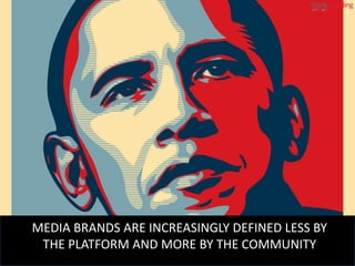 MEDIA BRANDS ARE INCREASINGLY DEFINED LESS BY
 THE PLATFORM AND MORE BY THE COMMUNITY
                               © End...