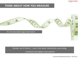 THINK ABOUT HOW YOU MEASURE




 It’s not only about page impressions




        Broader use of metrics – users, time spe...