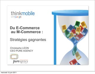 Du E-Commerce
            au M-Commerce :

            Stratégies gagnantes

            Christophe LEON
            CEO PURE AGENCY




mercredi 15 juin 2011
 
