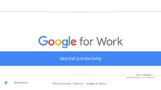 Google confidential | Do not distribute
Google confidential | Do not distributeGoogle confidential | Do not distribute
Thomas Davies - Director - Google for Work
beyond productivity
@tdrdavies
 