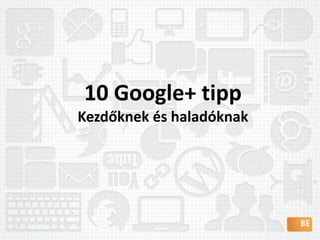 10 Google+ tippKezdőknek és haladóknak 