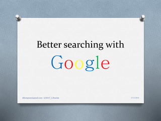 Better searching with 
Google 
dthompson@gmail.com / @MAT_Librarian 27/11/2014 
 