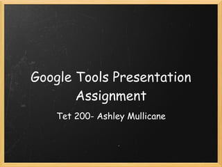 Google Tools Presentation
Assignment
Tet 200- Ashley Mullicane
 
