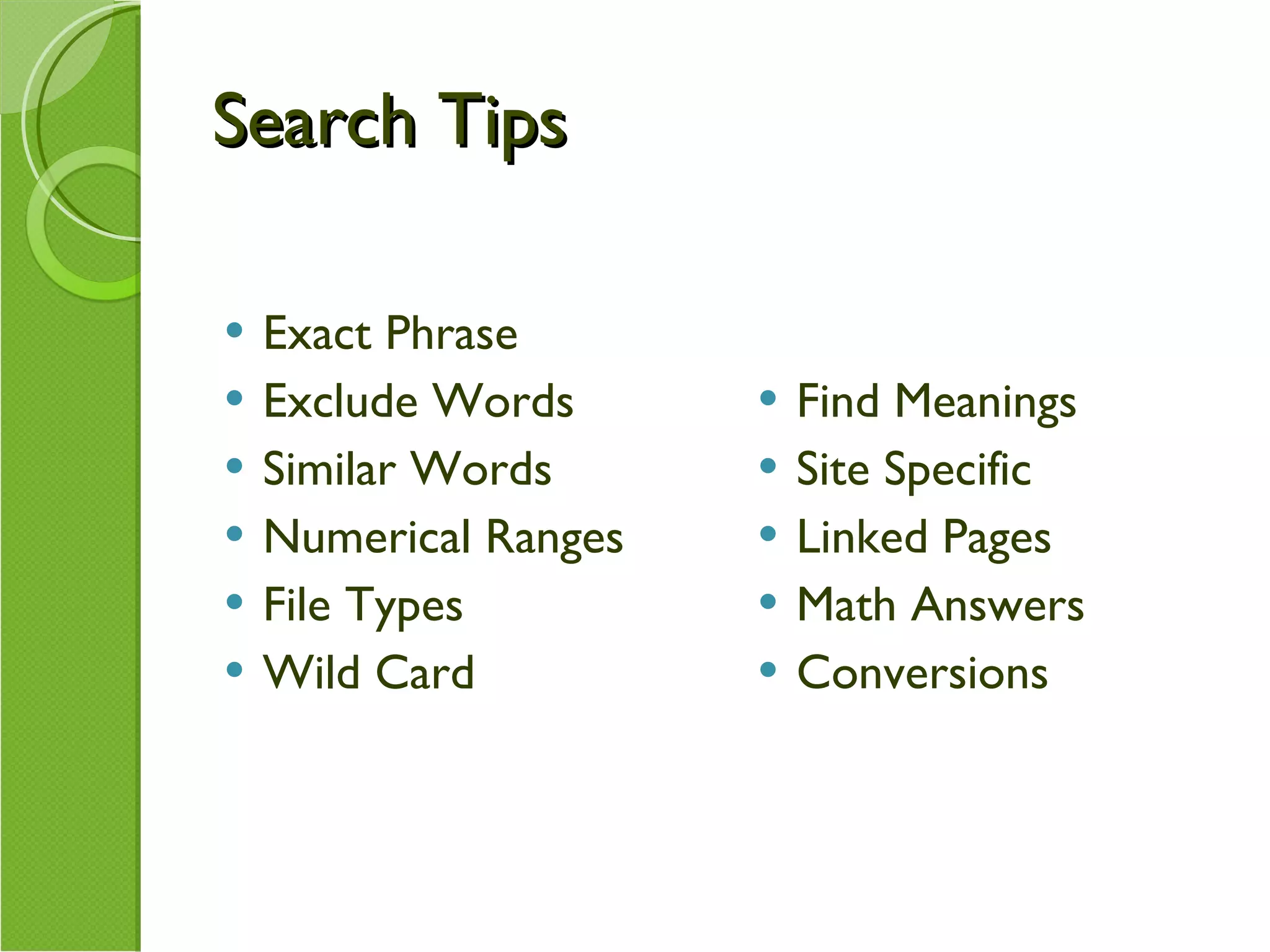 Search Tips Exact Phrase Exclude Words Similar Words Numerical Ranges File Types Wild Card Find Meanings Site Specific Linked Pages Math Answers Conversions 