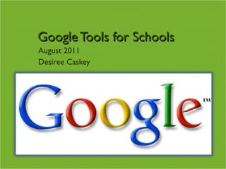Google Tools for Schools August 2011 Desiree Caskey 