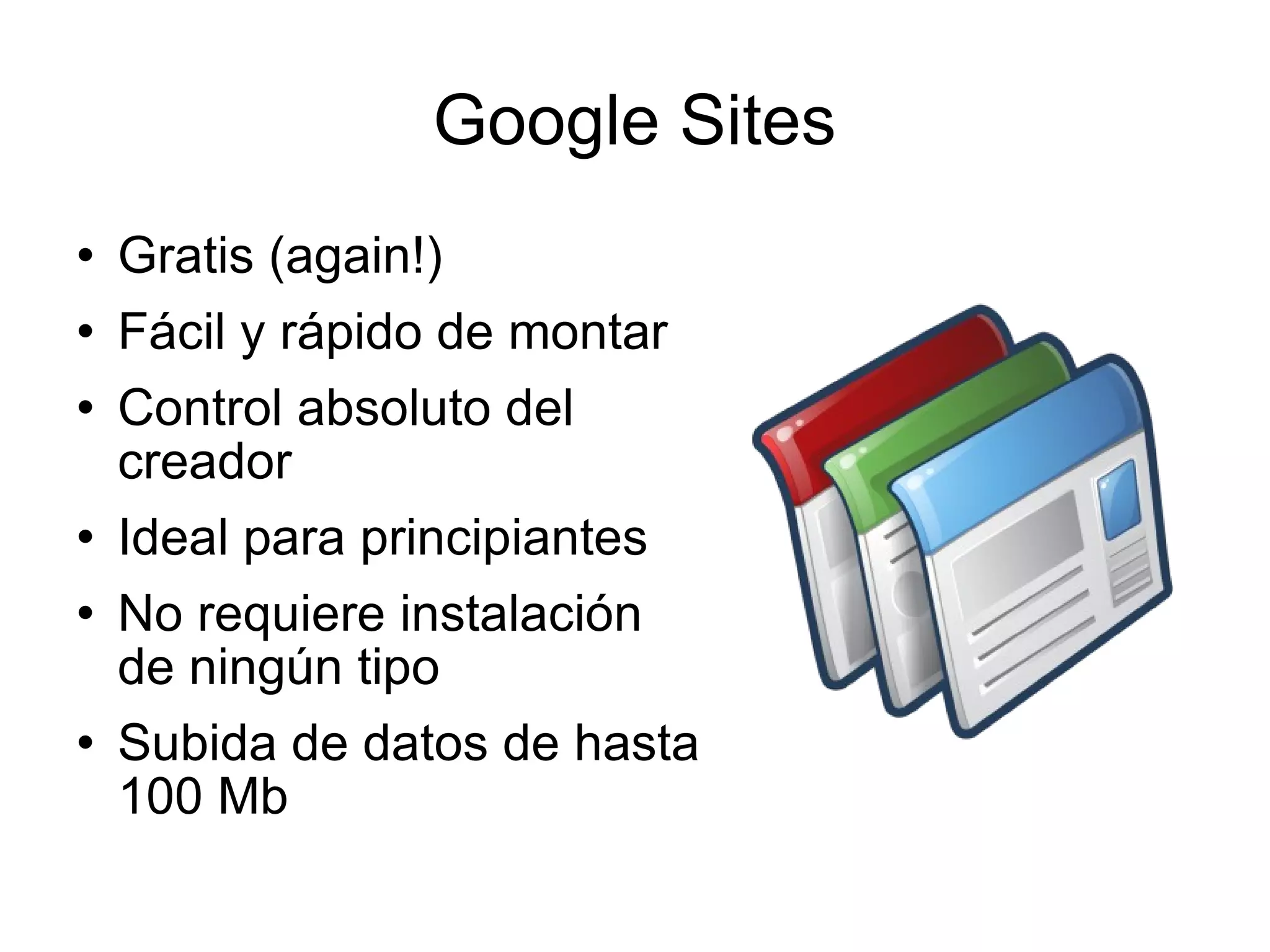 Google Sites Gratis (again!)  Fácil y rápido de montar Control absoluto del creador Ideal para principiantes No requiere instalación de ningún tipo Subida de datos de hasta 100 Mb 