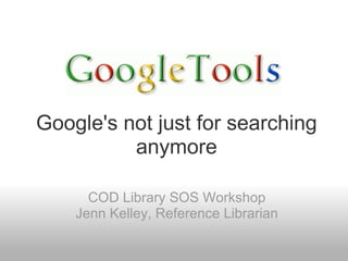 Google's not just for searching
          anymore

      COD Library SOS Workshop
    Jenn Kelley, Reference Librarian
 