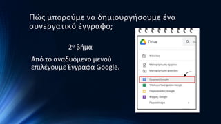Πώς μπορούμε να δημιουργήσουμε ένα
συνεργατικό έγγραφο;
2ο βήμα
Από το αναδυόμενο μενού
επιλέγουμε Έγγραφα Google.
 