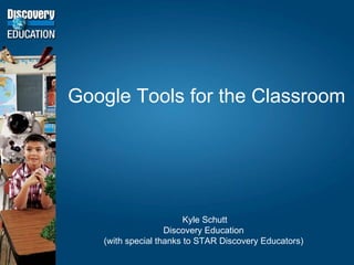 Google Tools for the Classroom Kyle Schutt Discovery Education (with special thanks to STAR Discovery Educators) 