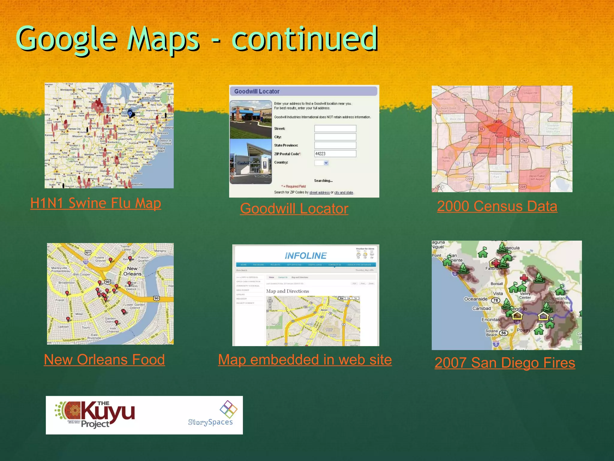 Google Maps - continued H1N1 Swine Flu Map 2000 Census Data Goodwill Locator Map embedded in web site New Orleans Food 2007 San Diego Fires 